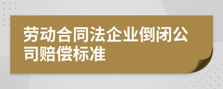 劳动合同法企业倒闭公司赔偿标准