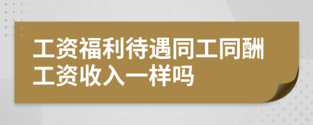 工资福利待遇同工同酬工资收入一样吗