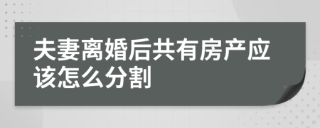 夫妻离婚后共有房产应该怎么分割