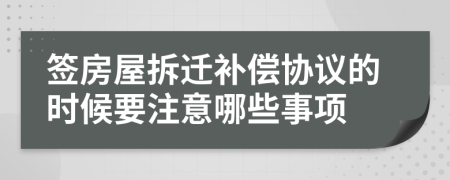 签房屋拆迁补偿协议的时候要注意哪些事项