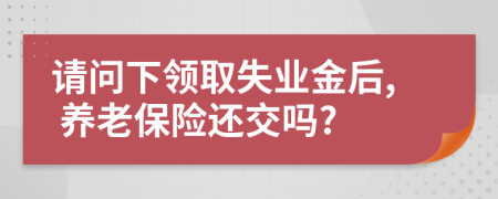 请问下领取失业金后, 养老保险还交吗?