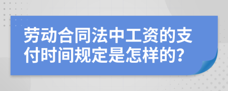 劳动合同法中工资的支付时间规定是怎样的？