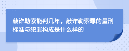 敲诈勒索能判几年，敲诈勒索罪的量刑标准与犯罪构成是什么样的