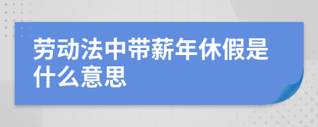 劳动法中带薪年休假是什么意思