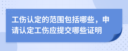 工伤认定的范围包括哪些，申请认定工伤应提交哪些证明