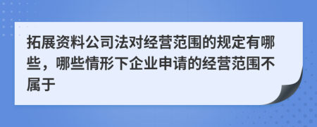 拓展资料公司法对经营范围的规定有哪些，哪些情形下企业申请的经营范围不属于