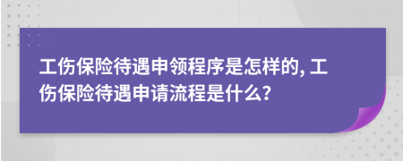 工伤保险待遇申领程序是怎样的, 工伤保险待遇申请流程是什么？