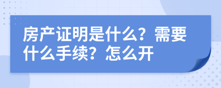 房产证明是什么？需要什么手续？怎么开