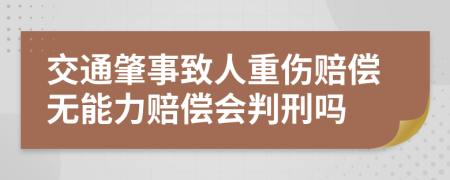 交通肇事致人重伤赔偿无能力赔偿会判刑吗