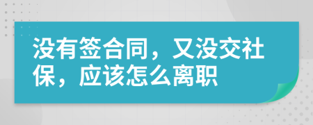 没有签合同，又没交社保，应该怎么离职