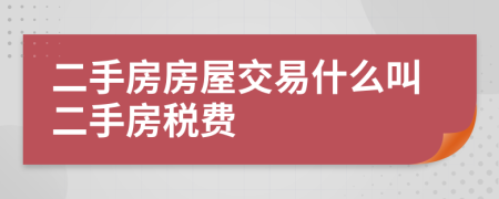 二手房房屋交易什么叫二手房税费