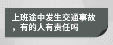 上班途中发生交通事故，有的人有责任吗