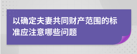 以确定夫妻共同财产范围的标准应注意哪些问题