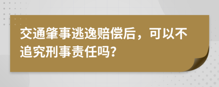 交通肇事逃逸赔偿后，可以不追究刑事责任吗？