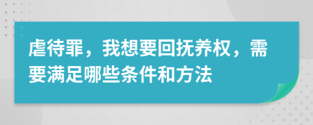 虐待罪，我想要回抚养权，需要满足哪些条件和方法