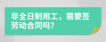 非全日制用工，需要签劳动合同吗？