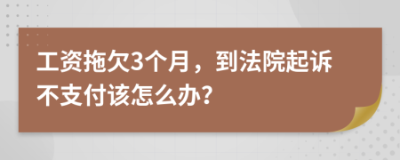 工资拖欠3个月，到法院起诉不支付该怎么办？