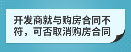 开发商就与购房合同不符，可否取消购房合同