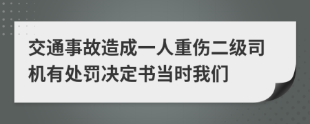 交通事故造成一人重伤二级司机有处罚决定书当时我们