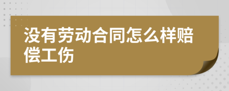 没有劳动合同怎么样赔偿工伤