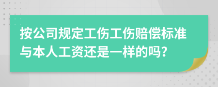 按公司规定工伤工伤赔偿标准与本人工资还是一样的吗？