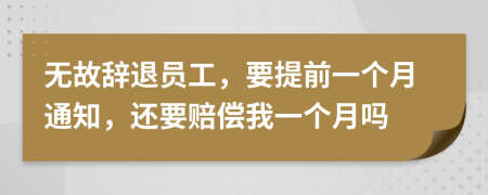 无故辞退员工，要提前一个月通知，还要赔偿我一个月吗