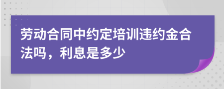 劳动合同中约定培训违约金合法吗，利息是多少