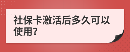 社保卡激活后多久可以使用？