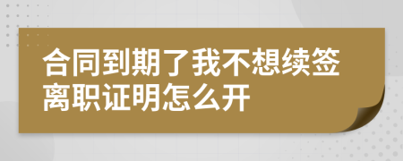 合同到期了我不想续签离职证明怎么开