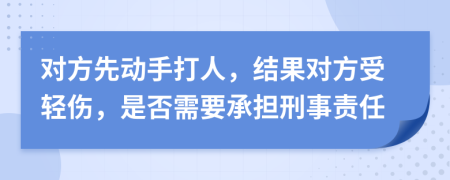 对方先动手打人，结果对方受轻伤，是否需要承担刑事责任