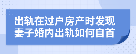 出轨在过户房产时发现妻子婚内出轨如何自首