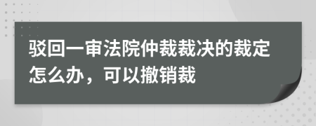 驳回一审法院仲裁裁决的裁定怎么办，可以撤销裁