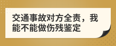 交通事故对方全责，我能不能做伤残鉴定