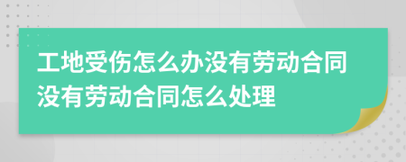 工地受伤怎么办没有劳动合同没有劳动合同怎么处理