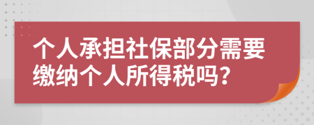 个人承担社保部分需要缴纳个人所得税吗？