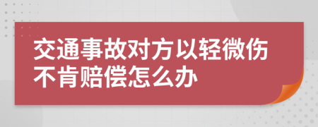 交通事故对方以轻微伤不肯赔偿怎么办