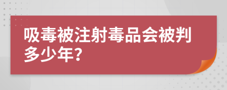 吸毒被注射毒品会被判多少年？