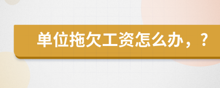 单位拖欠工资怎么办，?