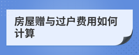 房屋赠与过户费用如何计算