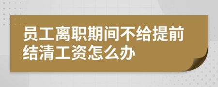 员工离职期间不给提前结清工资怎么办