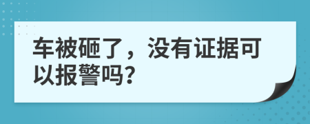 车被砸了，没有证据可以报警吗？