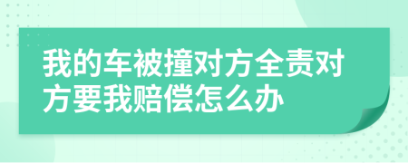 我的车被撞对方全责对方要我赔偿怎么办