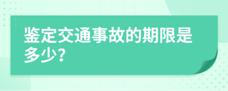 鉴定交通事故的期限是多少？