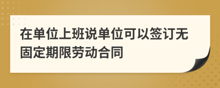 在单位上班说单位可以签订无固定期限劳动合同