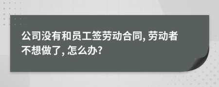 公司没有和员工签劳动合同, 劳动者不想做了, 怎么办?