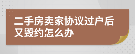 二手房卖家协议过户后又毁约怎么办