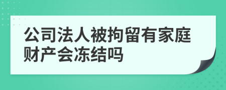 公司法人被拘留有家庭财产会冻结吗