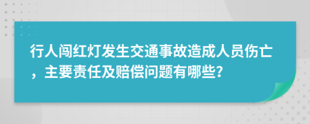 行人闯红灯发生交通事故造成人员伤亡，主要责任及赔偿问题有哪些？