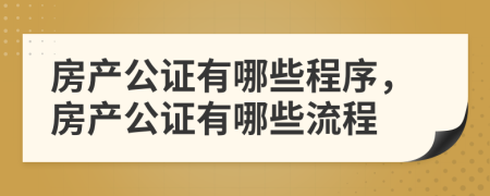 房产公证有哪些程序，房产公证有哪些流程