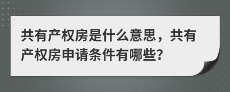 共有产权房是什么意思，共有产权房申请条件有哪些？